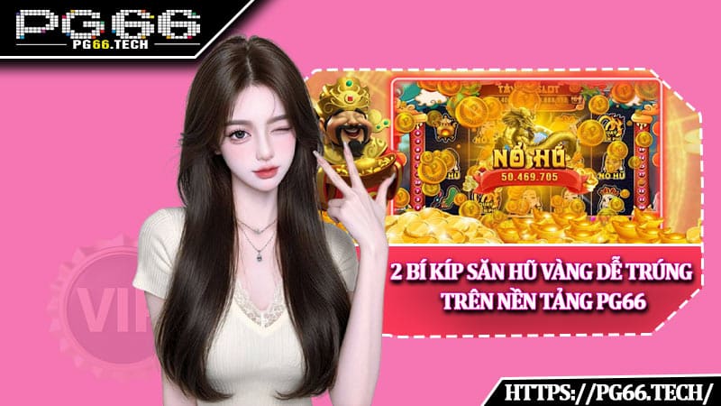 2 bí kíp săn hũ vàng dễ trúng trên nền tảng PG66