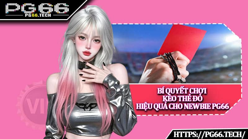 Bí quyết chơi kèo thẻ đỏ hiệu quả cho newbie PG66