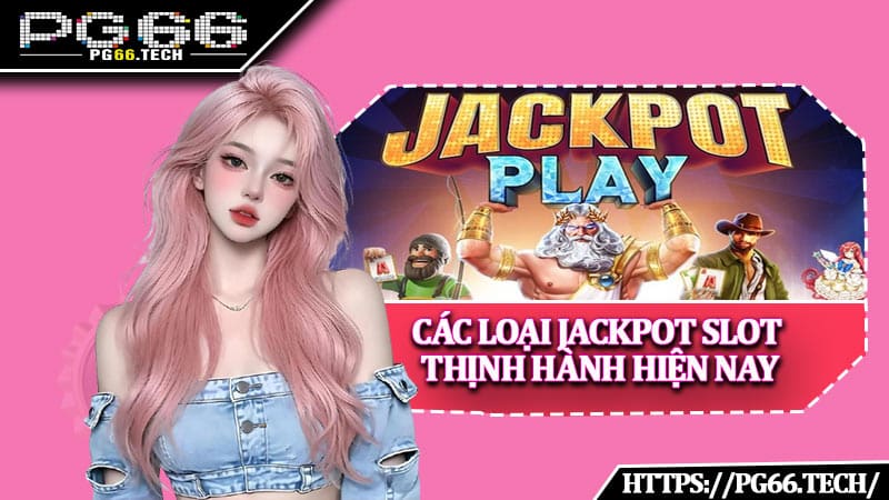 Các loại jackpot slot thịnh hành hiện nay