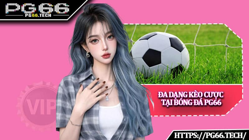 Đa dạng kèo cược tại bóng đá PG66