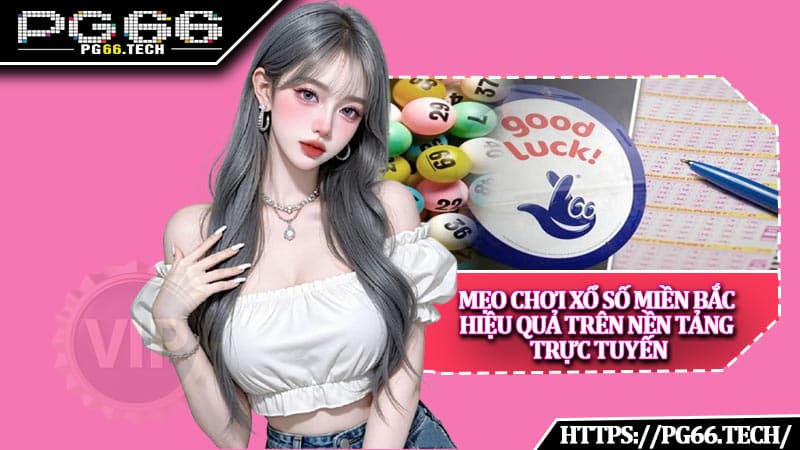 Mẹo chơi xổ số miền Bắc hiệu quả trên nền tảng trực tuyến