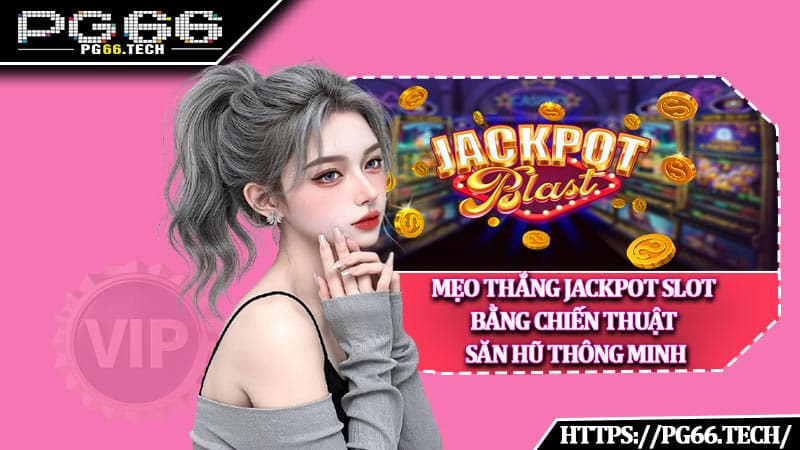 Mẹo thắng jackpot slot bằng chiến thuật săn hũ thông minh
