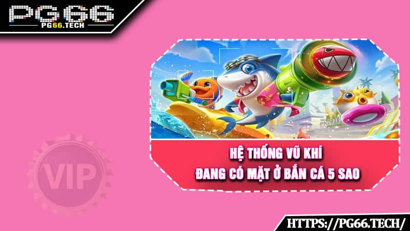 Hệ thống vũ khí đang có mặt ở bắn cá 5 sao