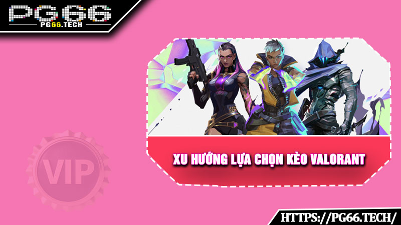 Xu hướng lựa chọn kèo Valorant