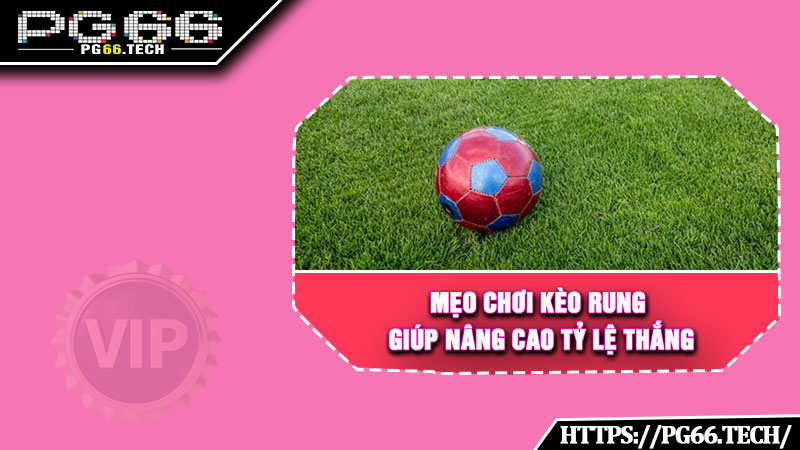 Mẹo chơi kèo rung giúp nâng cao tỷ lệ thắng
