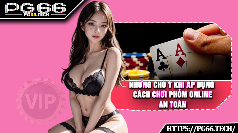 Những chú ý khi áp dụng cách chơi phỏm online an toàn